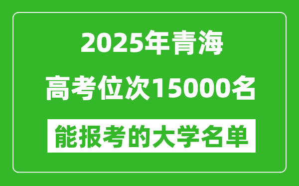 2025青海高考位次15000名能報(bào)考什么大學(xué)？附能上大學(xué)名單