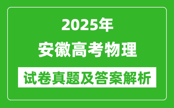 2025年安徽高考物理試卷真題及答案解析(完整版)