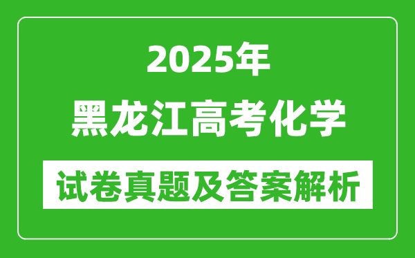 2025年黑龍江高考化學(xué)試卷真題及答案解析(完整版)