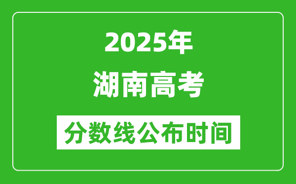 2025年湖南高考分?jǐn)?shù)線公布時間