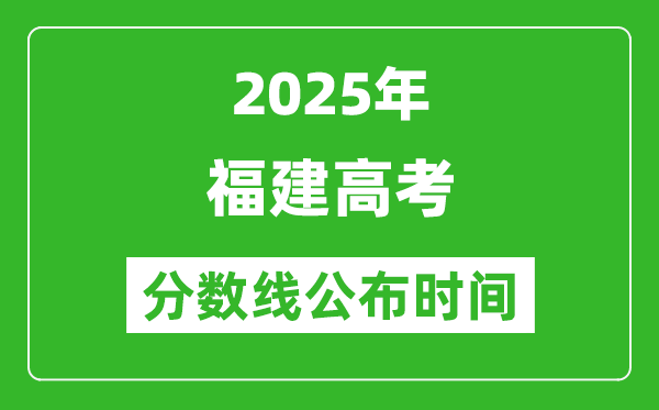 2025年福建高考分?jǐn)?shù)線公布時(shí)間
