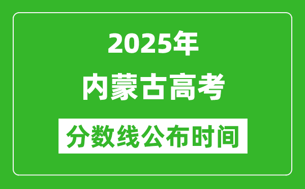 2025年內(nèi)蒙古高考分?jǐn)?shù)線公布時間