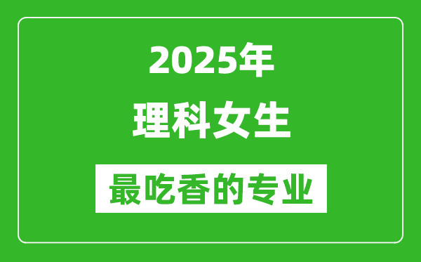 2025年理科女生最吃香的專(zhuān)業(yè)有哪些？