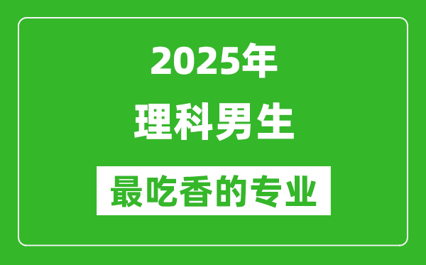 2025年理科男生最吃香的專業(yè)有哪些？