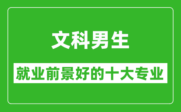 2025年文科就業(yè)前景最好的十大專業(yè),文科男生學什么專業(yè)就業(yè)前景好