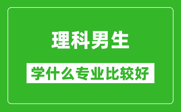 2025年理科男生學(xué)什么專業(yè)比較好?