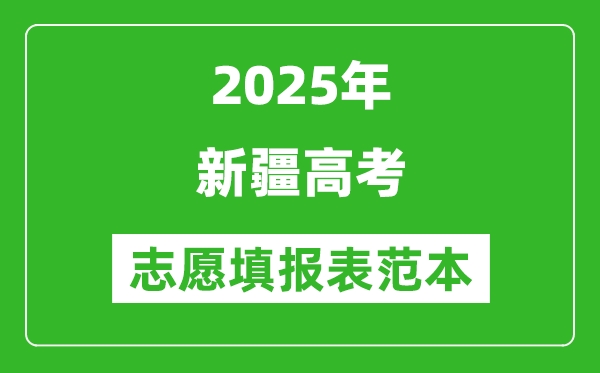 2025新疆高考志愿填報(bào)表范本模板,附志愿樣表及填報(bào)技巧
