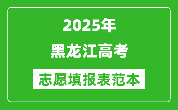2025黑龍江高考志愿填報表范本模板,附志愿樣表及填報技巧