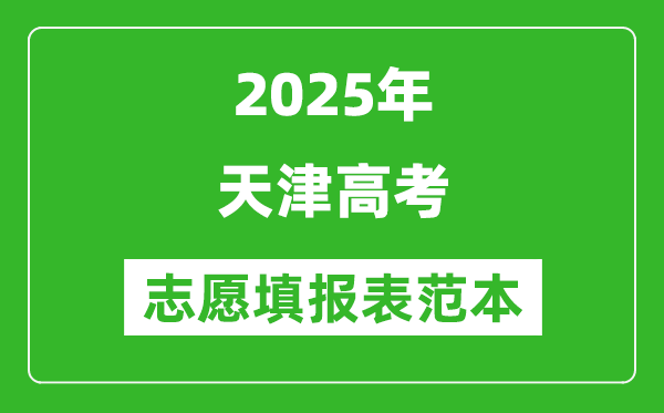 2025天津高考志愿填報表范本模板,附志愿樣表及填報技巧