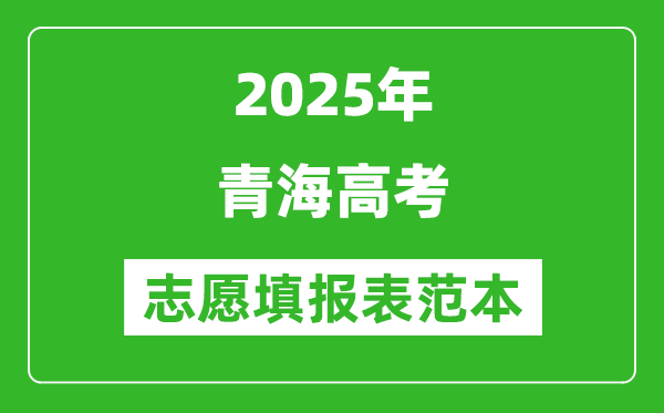 2025青海高考志愿填報(bào)表范本模板,附志愿樣表及填報(bào)技巧