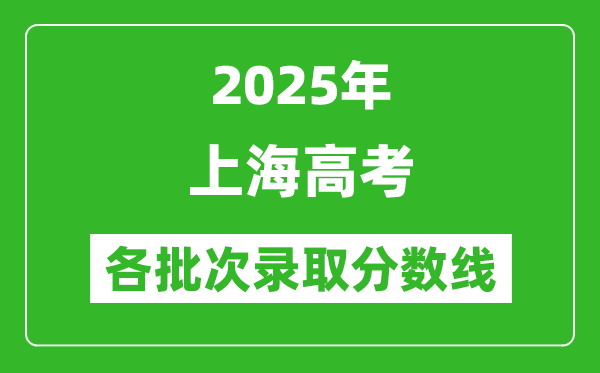 2025年上海高考各批次錄取分?jǐn)?shù)線一覽表