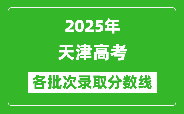 2025年天津高考各批次錄取分?jǐn)?shù)線一覽表