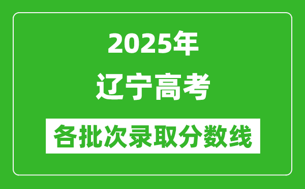 2025年遼寧高考各批次錄取分?jǐn)?shù)線一覽表