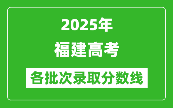 2025年福建高考各批次錄取分?jǐn)?shù)線一覽表