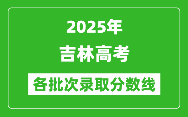 2025年吉林高考各批次錄取分?jǐn)?shù)線一覽表