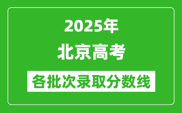 2025年北京高考各批次錄取分數(shù)線一覽表