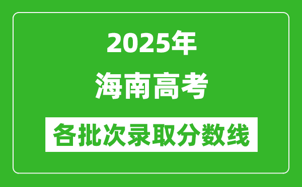 2025年海南高考各批次錄取分?jǐn)?shù)線一覽表