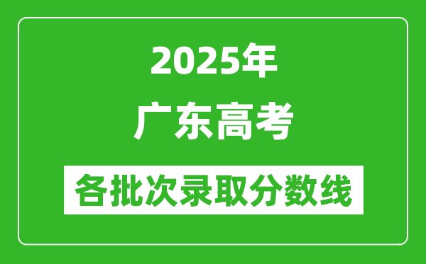 2025年廣東高考各批次錄取分?jǐn)?shù)線一覽表
