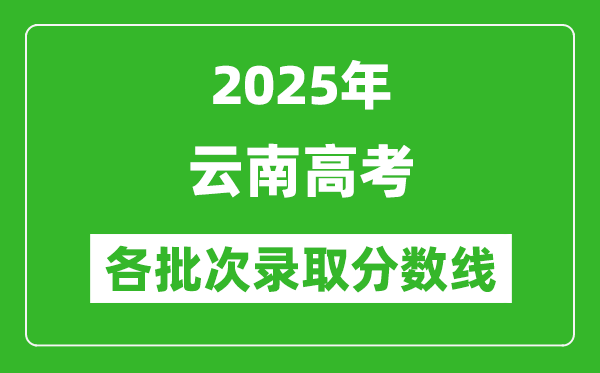 2025年云南高考各批次錄取分?jǐn)?shù)線一覽表