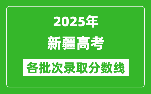 2025年新疆高考各批次錄取分?jǐn)?shù)線一覽表